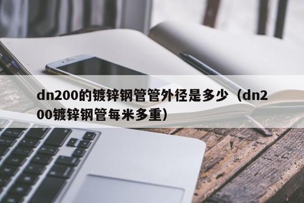 dn200的镀锌钢管管外径是多少（dn200镀锌钢管每米多重）