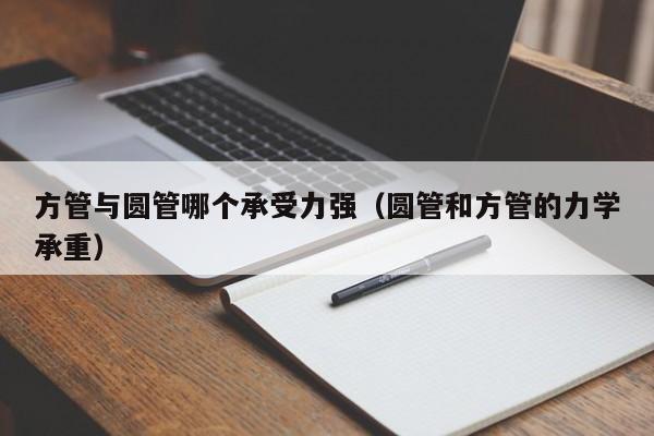 方管与圆管哪个承受力强（圆管和方管的力学承重）