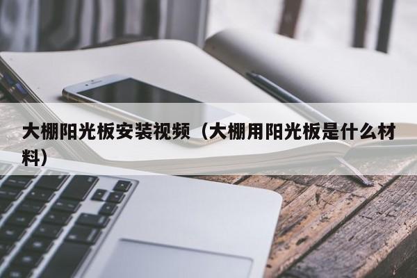 大棚阳光板安装视频（大棚用阳光板是什么材料）