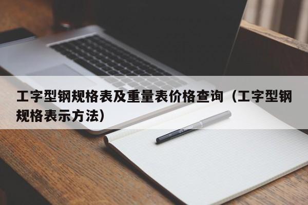 工字型钢规格表及重量表价格查询（工字型钢规格表示方法）