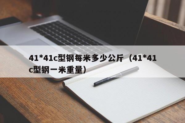 41*41c型钢每米多少公斤（41*41c型钢一米重量）