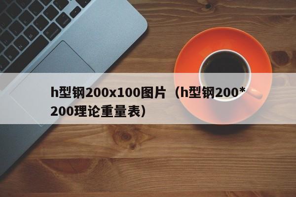 h型钢200x100图片（h型钢200*200理论重量表）