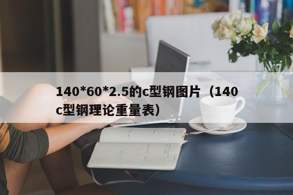 140*60*2.5的c型钢图片（140c型钢理论重量表）